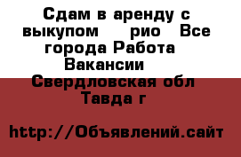 Сдам в аренду с выкупом kia рио - Все города Работа » Вакансии   . Свердловская обл.,Тавда г.